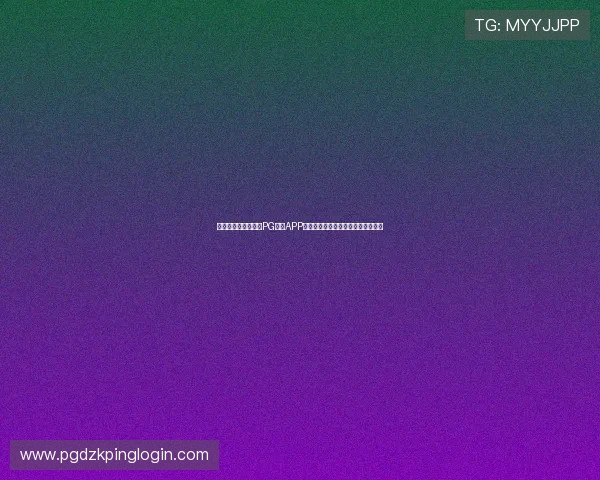 如何安全便捷地下载PG集团APP官方版本，完整流程与注意事项介绍